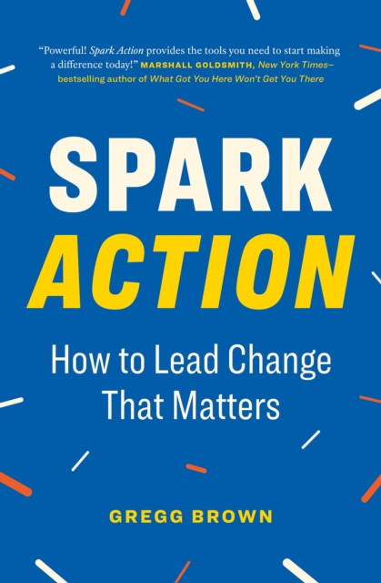 Spark Action: How to Lead Change That Matters - Gregg Brown