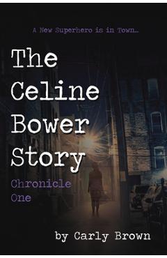 Coperta cărții 'The Celine Bower Story: Chronicle One - Carly Brown'