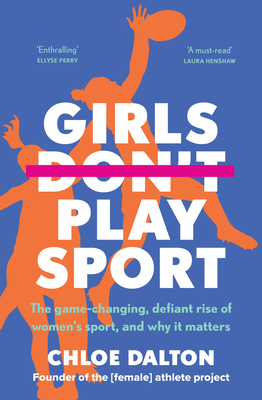 Girls Don't Play Sport: The Game-Changing, Defiant Rise of Women's Sport, and Why It Matters - Chloe Dalton