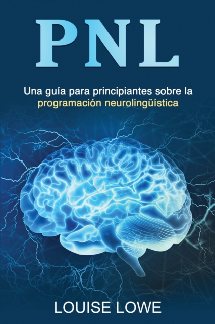 Pnl: Una guía para principiantes sobre la programación neurolingüística - Louise Lowe