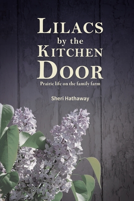 Lilacs by the Kitchen Door: Prairie life on the family farm - Sheri Hathaway