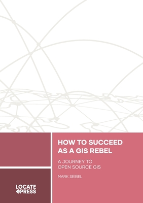 Coperta cărții 'How to Succeed as a GIS Rebel: A Journey to Open Source GIS - Mark Seibel'