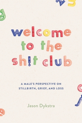 Coperta cărții 'Welcome To The Sh!t Club: A Male's Perspective on Grief, Stillbirth, and Loss - Jason Dykstra'