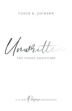 Unwritten: The Vision Graveyard: A 21-Day Purpose Devotional - Vance K. Jackson