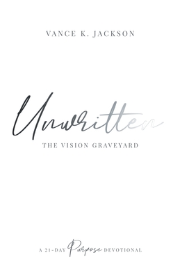 Coperta cărții 'Unwritten: The Vision Graveyard: A 21-Day Purpose Devotional - Vance K. Jackson'