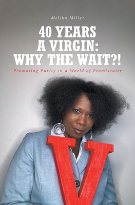 40 Years A Virgin: Why the Wait?!: Promoting Purity in a World of Promiscuity - Melika Miller