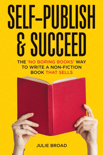 Self-Promote & Succeed: The No Boring Books Way to Build Your Brand, Attract Your Audience, and Market Your Non-Fiction Book - Julie Broad