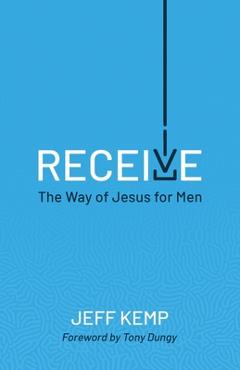 Coperta cărții 'Receive: The Way of Jesus for Men - Jeff Kemp'