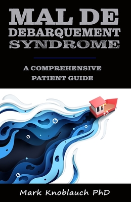 Mal de Debarquement Syndrome: A Comprehensive Patient Guide - Mark Knoblauch Phd