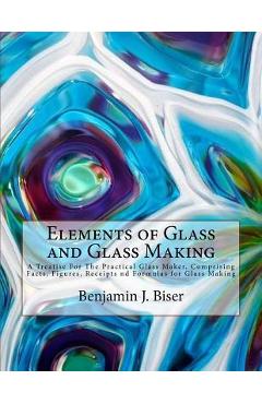 Coperta cărții 'Elements of Glass and Glass Making: A Treatise For The Practical Glass Maker, Comprising Facts, Figures, Receipts nd'