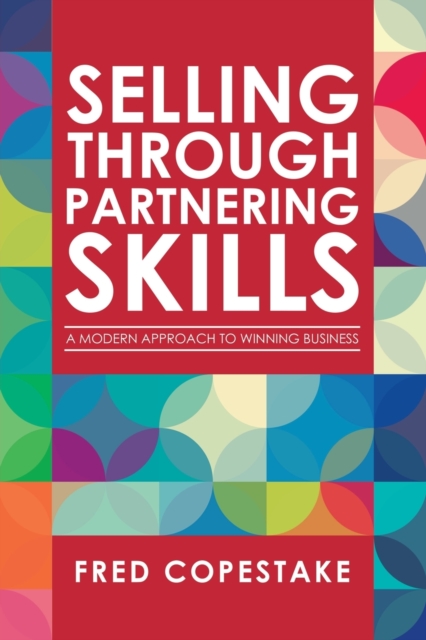 Selling Through Partnering Skills: A Modern Approach to Winning Business - Fred Copestake