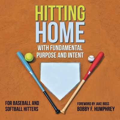 Hitting Home: With Fundamental Purpose and Intent for Baseball and Softball Hitters - Bobby F. Humphrey