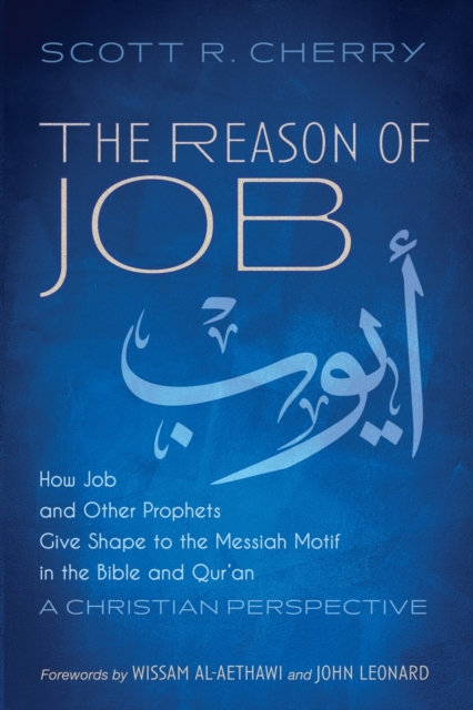 The Reason of Job: How Job and Other Prophets Give Shape to the Messiah Motif in the Bible and Qur'an: A Christian Perspective - Scott R. Cherry