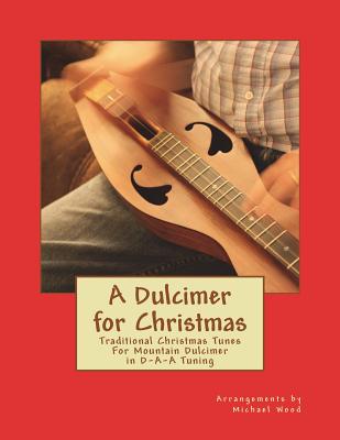 A Dulcimer for Christmas: Traditional Christmas Tunes For Mountain Dulcimer in D-A-A Tuning - Michael Alan Wood