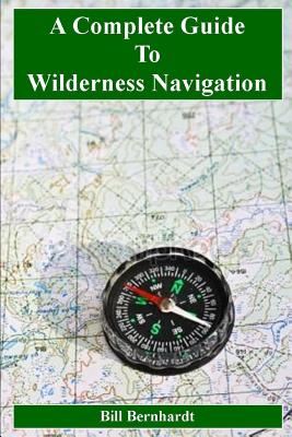 A Complete Guide to Wilderness Navigation - Bill Bernhardt