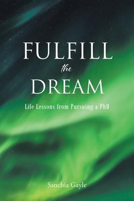Coperta cărții 'Fulfill the Dream: Life Lessons from Pursuing a PhD - Sanchia Gayle'