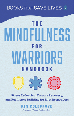 The Mindfulness for Warriors Handbook: Stress Reduction, Trauma Recovery, and Resilience Building for First Responders - Kim Colegrove