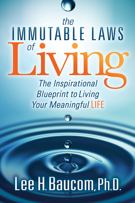 The Immutable Laws of Living: The Inspirational Blueprint to Living Your Meaningful Life - Lee H. Baucom