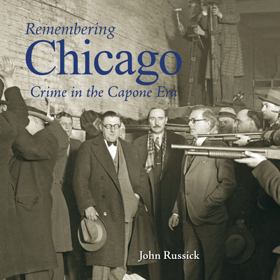 Remembering Chicago: Crime in the Capone Era - John Russick