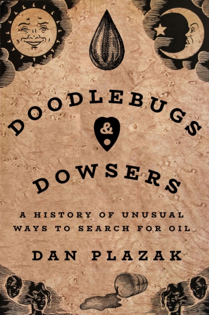 Doodlebugs and Dowsers: A History of Unusual Ways to Search for Oil - Dan Plazak