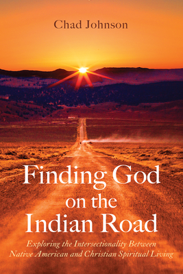 Finding God on the Indian Road: Exploring the Intersectionality Between Native American and Christian Spiritual Living - Chad Johnson