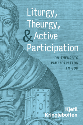 Liturgy, Theurgy, and Active Participation - Kjetil Kringlebotten
