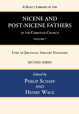 A Select Library of the Nicene and Post-Nicene Fathers of the Christian Church, Second Series, Volume 7: Cyril of Jerusalem, Gregory Nazianzen - Philip Schaff
