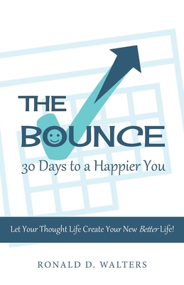 The Bounce 30 Days to a Happier You: Let your thought life create your new better life! - Ronald D. Walters