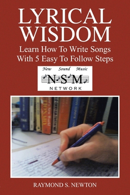 Coperta cărții 'Lyrical Wisdom: Learn How to Write Songs with 5 Easy to Follow Steps - Raymond S. Newton'