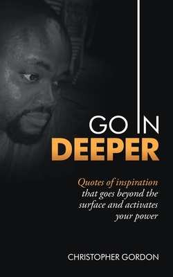 Go in Deeper: Quotes of Inspiration That Goes Beyond the Surface and Activates Your Power - Christopher Gordon