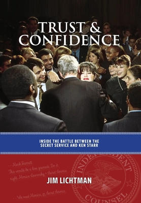 Trust and Confidence: Inside the Battle Between the Secret Service and Ken Starr - Jim Lichtman