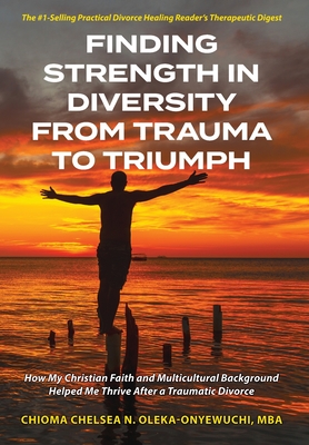 Finding Strength in Diversity From Trauma to Triumph: How My Christian Faith and Multicultural Background Helped Me Thrive After a Traumatic Divorce - Chioma N. Chelsea Oleka-onyewuchi