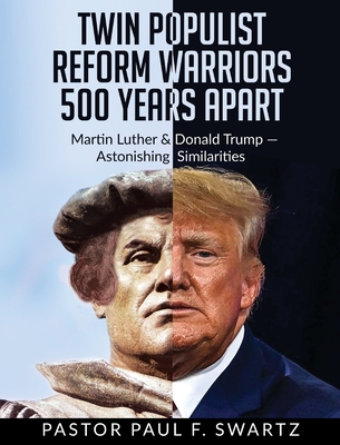 Twin Populist Reform Warriors 500 Years Apart: Martin Luther & Donald Trump -- Astonishing Similarities - Paul F. Swartz