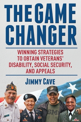 The Game Changer: Winning Strategies to Obtain Veterans' Disability, Social Security, and Appeals - Jimmy Cave