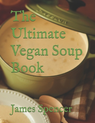 The Ultimate Vegan Soup Book - James Spencer