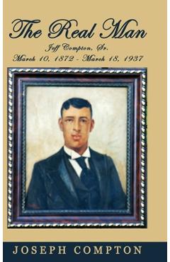 Poza produsului The Real Man: Jeff Compton, Sr. March 10, 1872 - March 18, 1937 - Joseph Compton