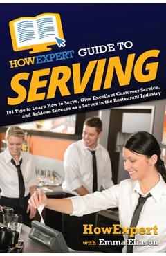 Coperta cărții 'HowExpert Guide to Serving: 101 Tips to Learn How to Serve, Give Excellent Customer Service, and Achieve Success as a'
