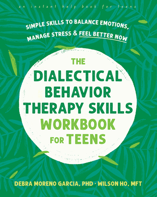 The Dialectical Behavior Therapy Skills Workbook for Teens: Simple Skills to Balance Emotions, Manage Stress, and Feel Better Now - Debra Moreno Garcia