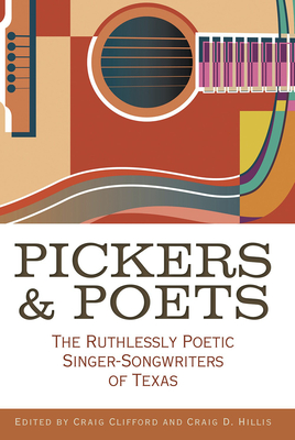 Pickers and Poets: The Ruthlessly Poetic Singer-Songwriters of Texas - Craig E. Clifford