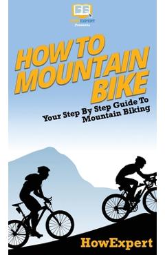 Coperta cărții 'How To Mountain Bike: Your Step By Step Guide To Mountain Biking - Howexpert'