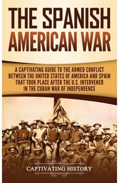Coperta cărții 'The Spanish-American War: A Captivating Guide to the Armed Conflict Between the United States of America and Spain That'