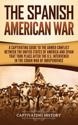 Coperta cărții 'The Spanish-American War: A Captivating Guide to the Armed Conflict Between the United States of America and Spain That'