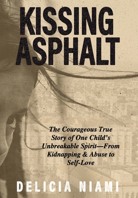 Kissing Asphalt: The Courageous True Story of One Child's Unbreakable Spirit-From Kidnapping & Abuse to Self-Love - Delicia Niami
