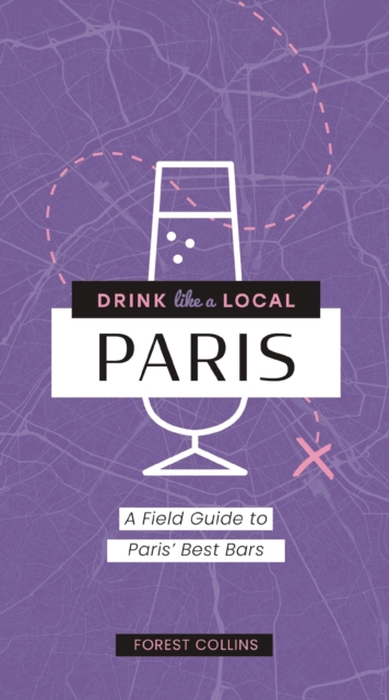 Drink Like a Local: Paris: A Field Guide to Paris's Best Bars - Forest Collins