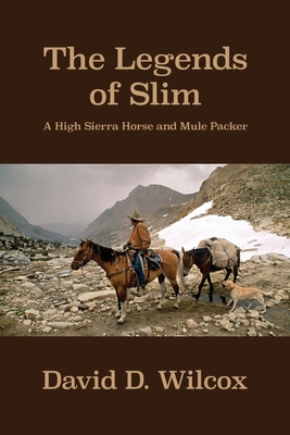 The Legends of Slim: A High Sierra Horse and Mule Packer - David D. Wilcox