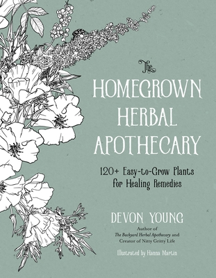 The Homegrown Herbal Apothecary: 120+ Easy-To-Grow Plants for Healing Remedies - Devon Young