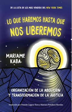 Lo Que Haremos Hasta Que Nos Liberemos: Organización de la Abolición Y Transformación de la Justicia - Mariame Kaba