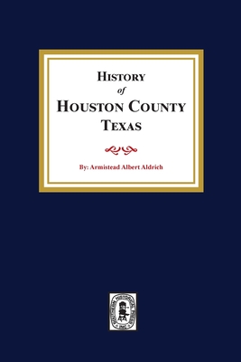 The History of Houston County, Texas - Armistead A. Aldrich