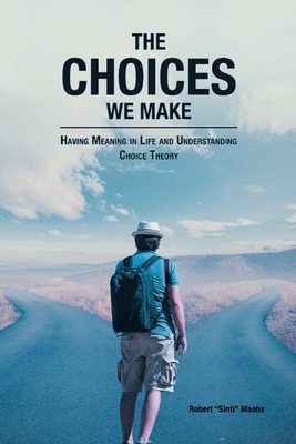 The Choices We Make: Having Meaning in Life and Understanding Choice Theory - Robert Sinti Maahs