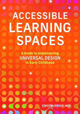 Accessible Learning Spaces: A Guide to Implementing Universal Design in Early Childhood - Cindy Mudroch